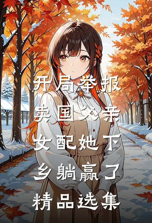 开局举报卖国父亲，女配她下乡躺赢了精品选集