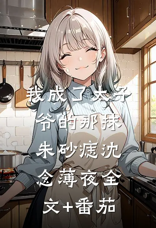 我成了太子爷的那抹朱砂痣沈念薄夜全文+番茄