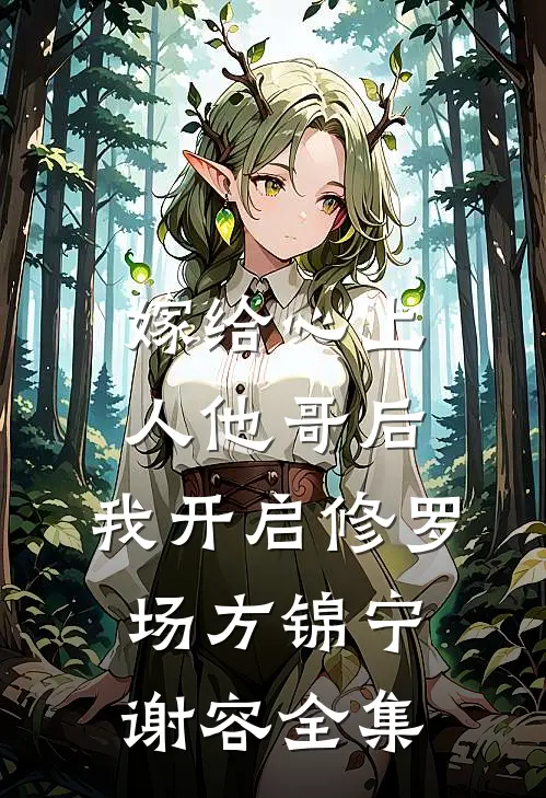 嫁给心上人他哥后，我开启修罗场方锦宁谢容 全集