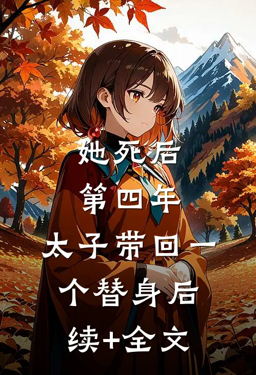 她死后第四年，太子带回一个替身后续+全文
