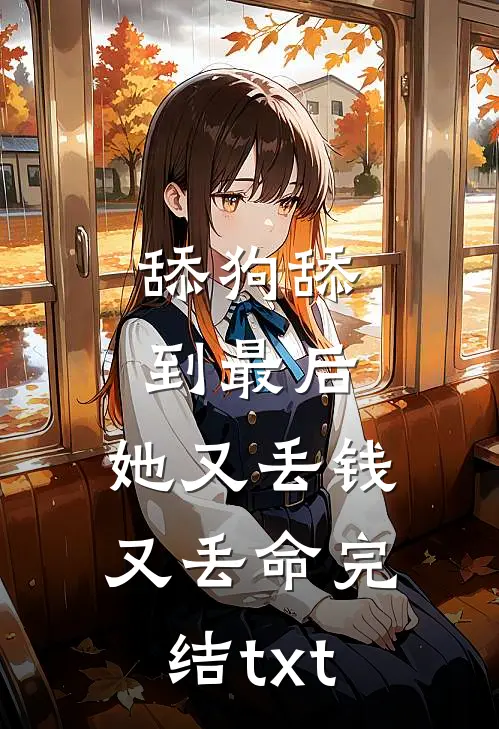 舔狗舔到最后，她又丢钱又丢命完结txt