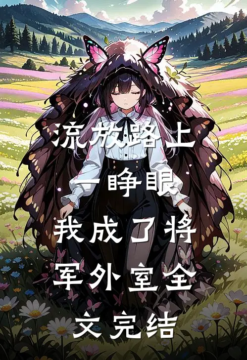 流放路上一睁眼，我成了将军外室全文完结