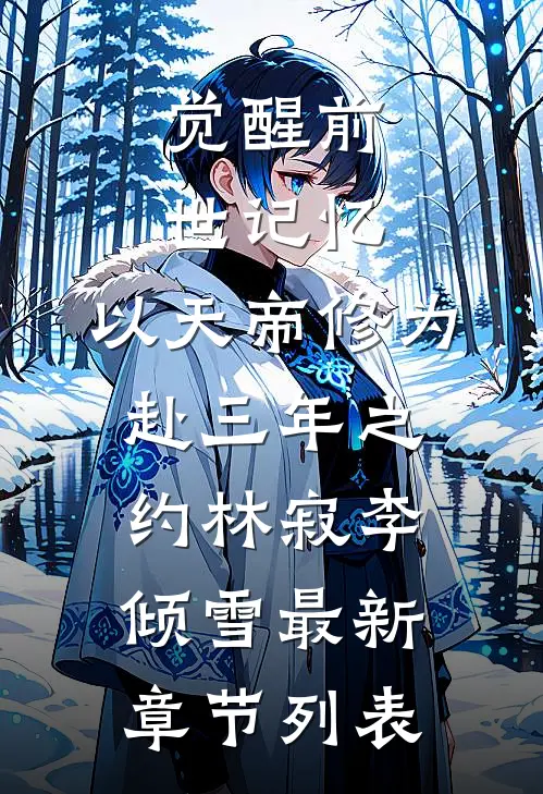 觉醒前世记忆，以天帝修为赴三年之约林寂李倾雪最新章节列表