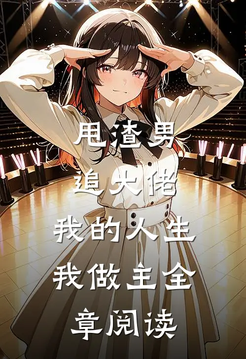 甩渣男，追大佬，我的人生我做主全章阅读