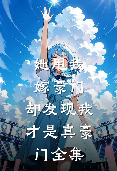 她甩我嫁豪门，却发现我才是真豪门全集