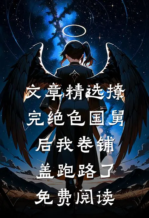 文章精选撩完绝色国舅后我卷铺盖跑路了免费阅读