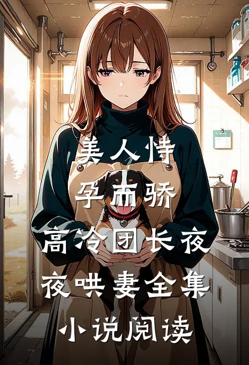 美人恃孕而骄，高冷团长夜夜哄妻全集小说阅读