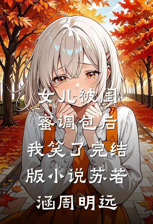 女儿被闺蜜调包后，我笑了完结版小说苏若涵周明远