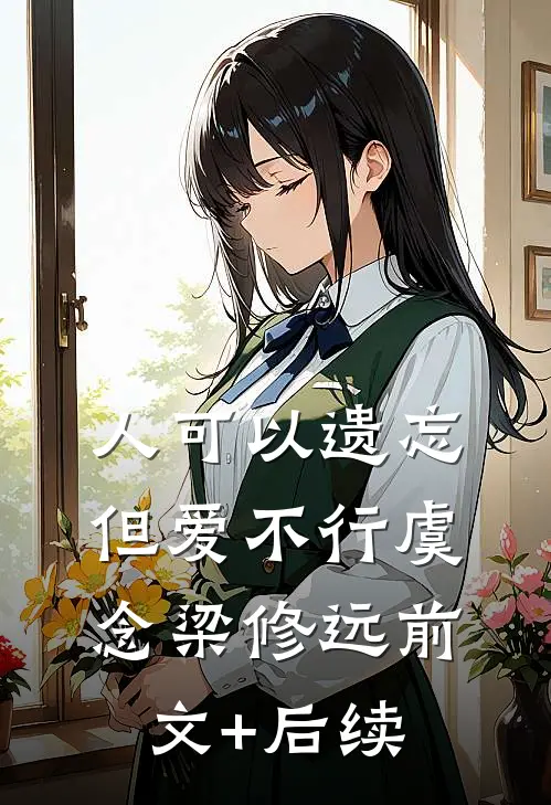 人可以遗忘，但爱不行虞念梁修远前文+后续