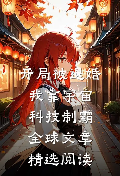 开局被退婚，我靠宇宙科技制霸全球文章精选阅读