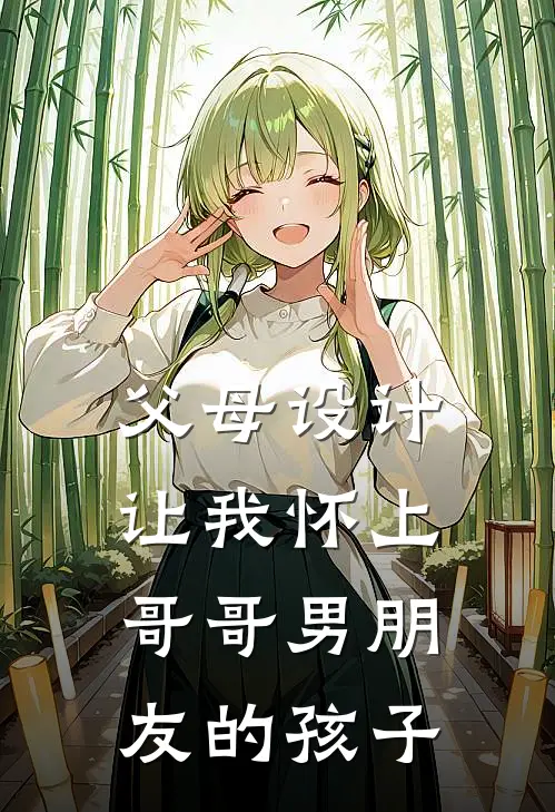 父母设计让我怀上哥哥男朋友的孩子