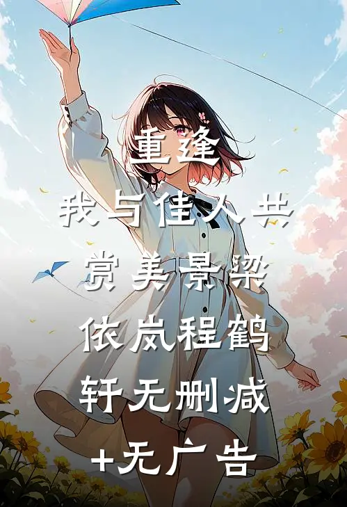 重逢：我与佳人共赏美景梁依岚程鹤轩无删减+无广告