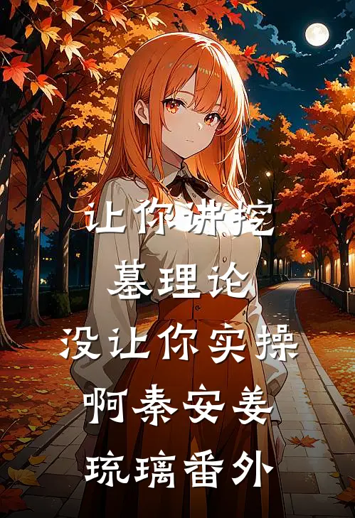 让你讲挖墓理论，没让你实操啊秦安姜琉璃 番外