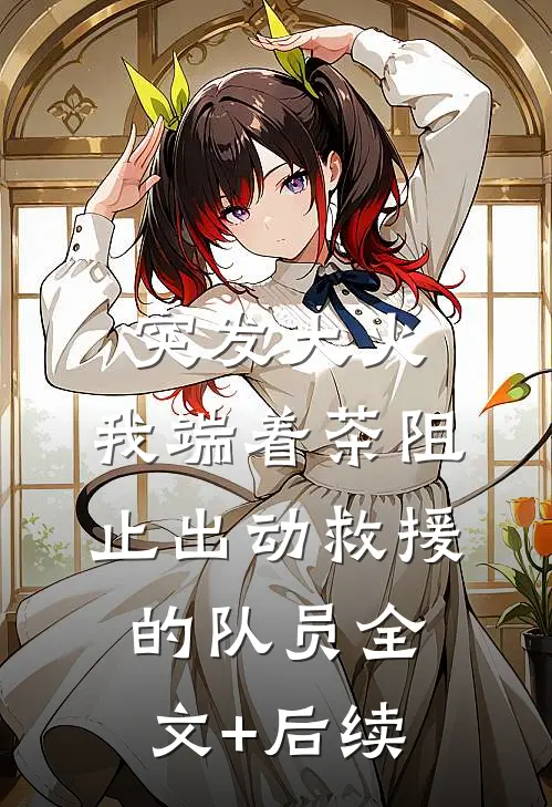 突发大火，我端着茶阻止出动救援的队员全文+后续