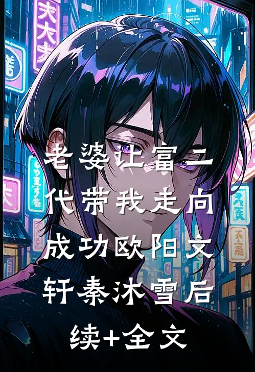 老婆让富二代带我走向成功欧阳文轩秦沐雪后续+全文