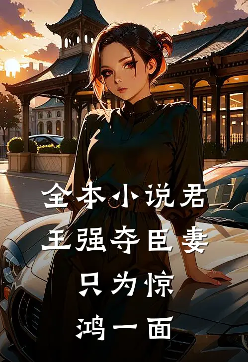 全本小说君王强夺臣妻，只为惊鸿一面
