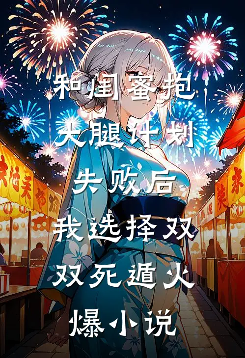 和闺蜜抱大腿计划失败后，我选择双双死遁火爆小说