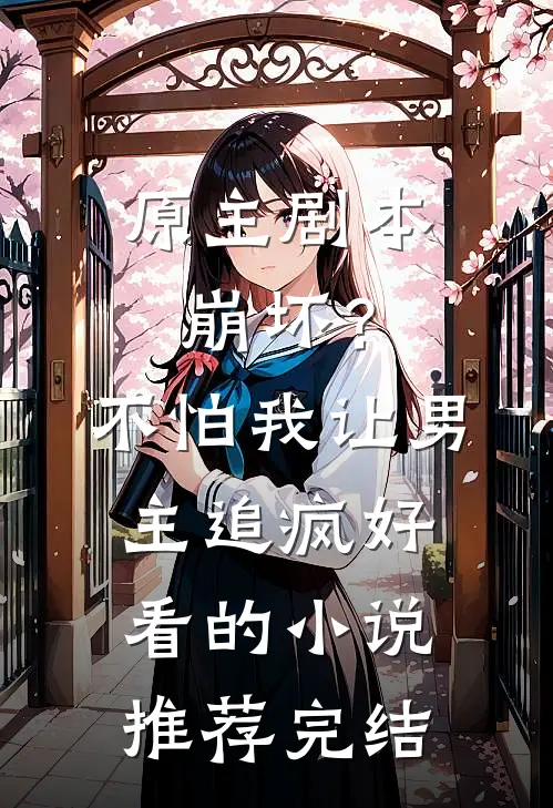 原主剧本崩坏？不怕，我让男主追疯好看的小说推荐完结