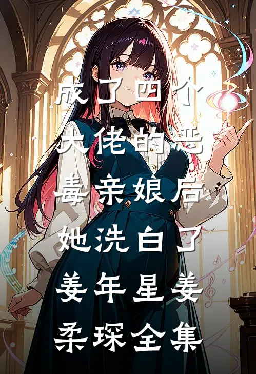 成了四个大佬的恶毒亲娘后，她洗白了姜年星姜柔琛 全集