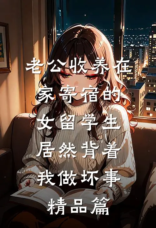 老公收养在家寄宿的女留学生，居然背着我做坏事精品篇