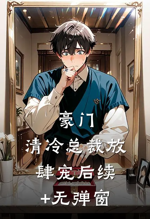 豪门：清冷总裁放肆宠后续+无弹窗