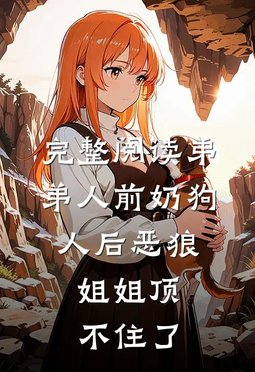 完整阅读弟弟人前奶狗，人后恶狼，姐姐顶不住了