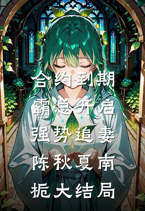 合约到期，霸总开启强势追妻陈秋夏南栀大结局