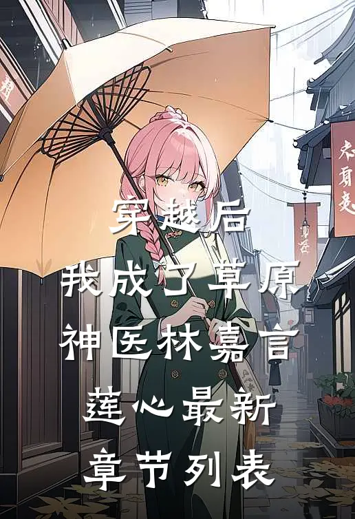 穿越后，我成了草原神医林嘉言莲心最新章节列表