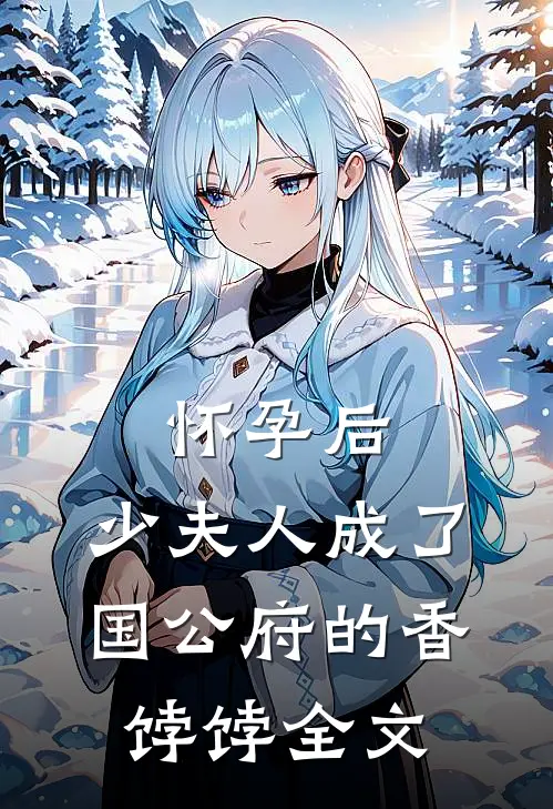 怀孕后，少夫人成了国公府的香饽饽全文