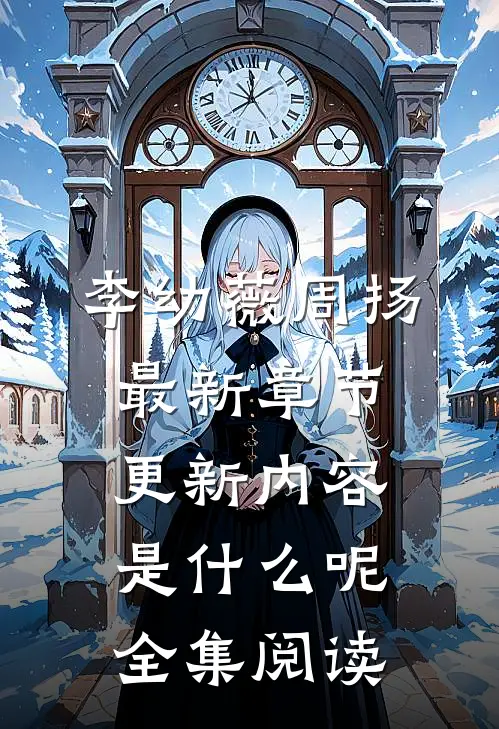 李幼薇周扬最新章节更新内容是什么呢全集阅读