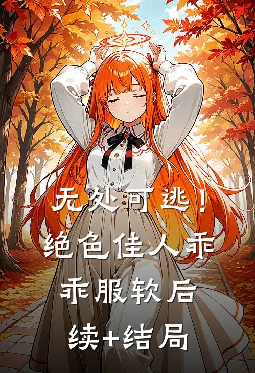 无处可逃！绝色佳人乖乖服软后续+结局