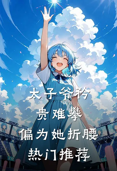 太子爷矜贵难攀，偏为她折腰热门推荐