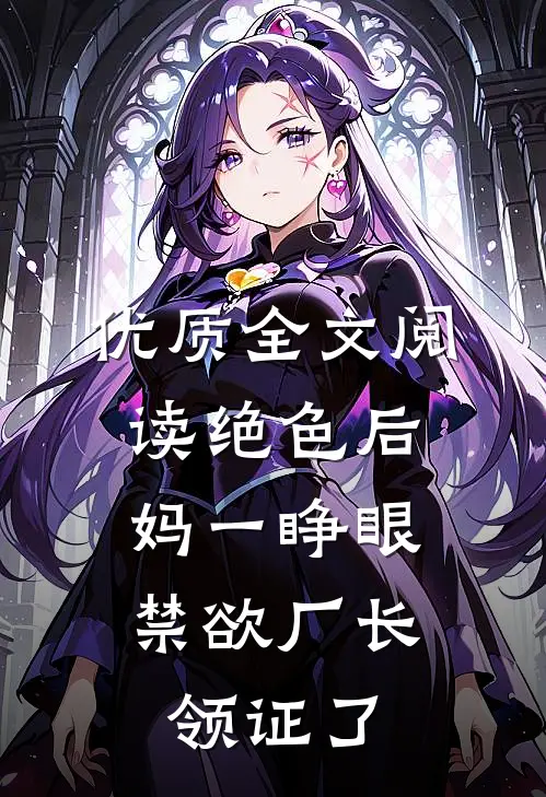 优质全文阅读绝色后妈一睁眼，禁欲厂长领证了