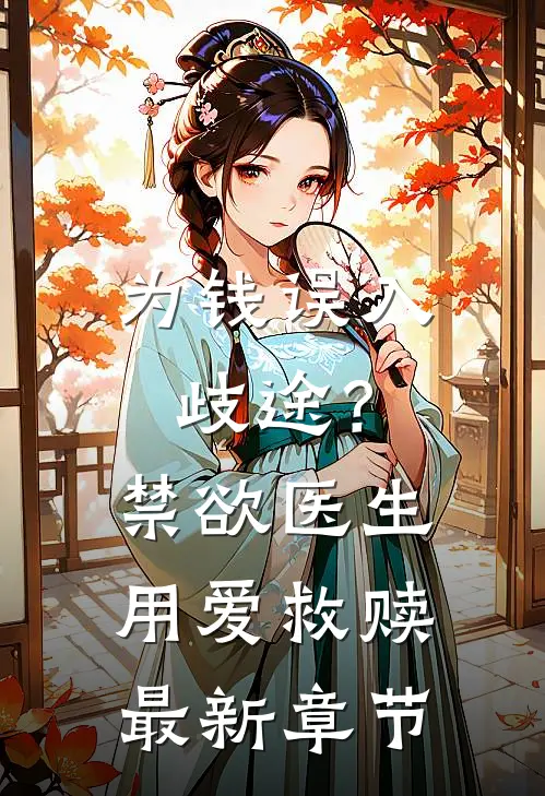 为钱误入歧途？禁欲医生用爱救赎最新章节