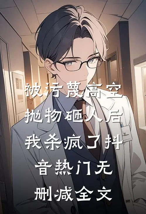 被污蔑高空抛物砸人后，我杀疯了抖音热门无删减全文