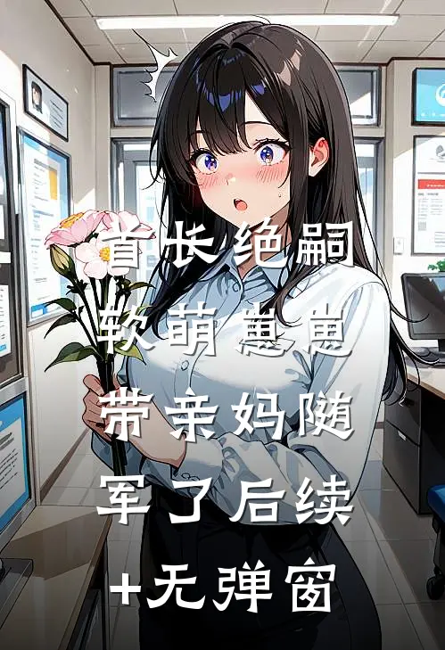 首长绝嗣，软萌崽崽带亲妈随军了后续+无弹窗