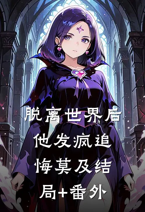 脱离世界后，他发疯追悔莫及结局+番外