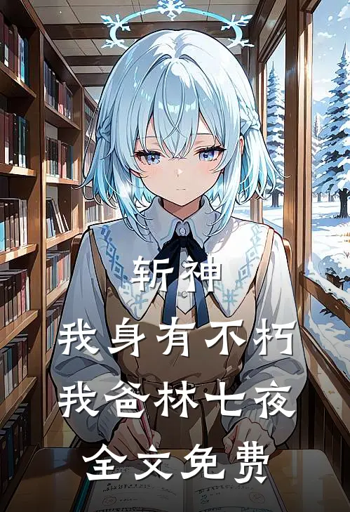 斩神:我身有不朽，我爸林七夜全文免费