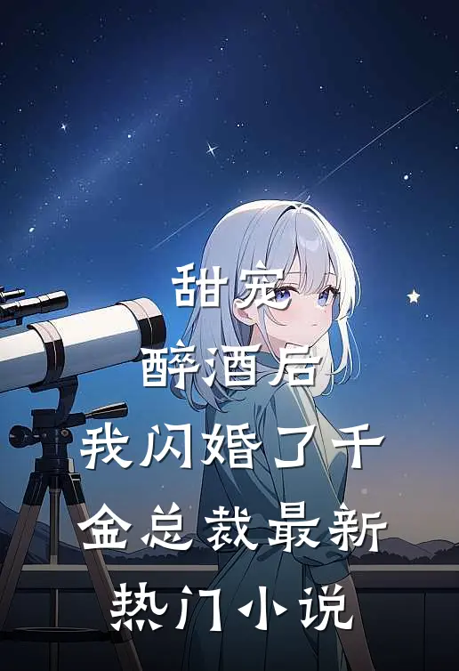 甜宠：醉酒后，我闪婚了千金总裁最新热门小说