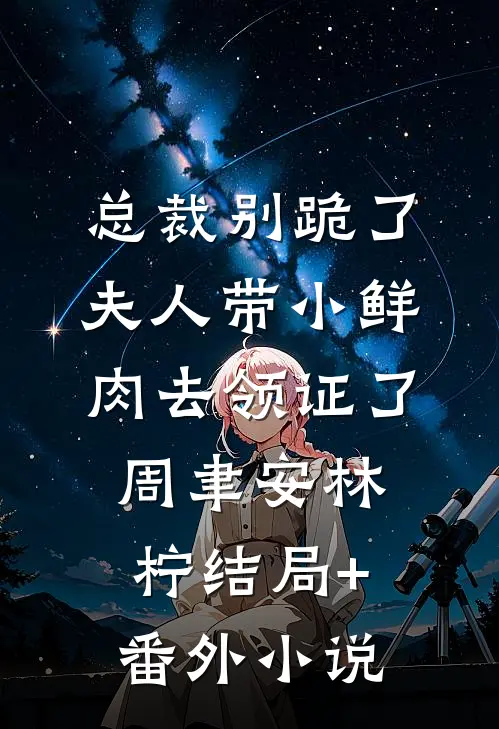 总裁别跪了，夫人带小鲜肉去领证了周聿安林柠结局+番外小说