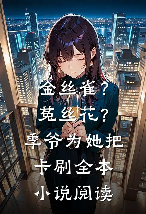 金丝雀？菟丝花？季爷为她把卡刷全本小说阅读