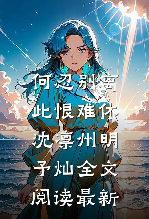 何忍别离，此恨难休沈凛州明予灿全文阅读最新