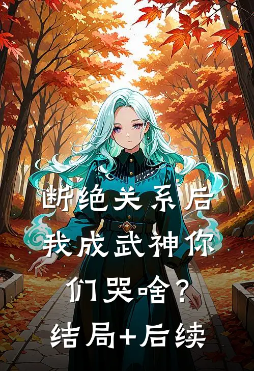 断绝关系后，我成武神你们哭啥？结局+后续