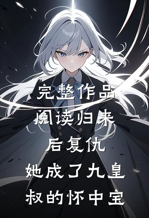 完整作品阅读归来后复仇，她成了九皇叔的怀中宝