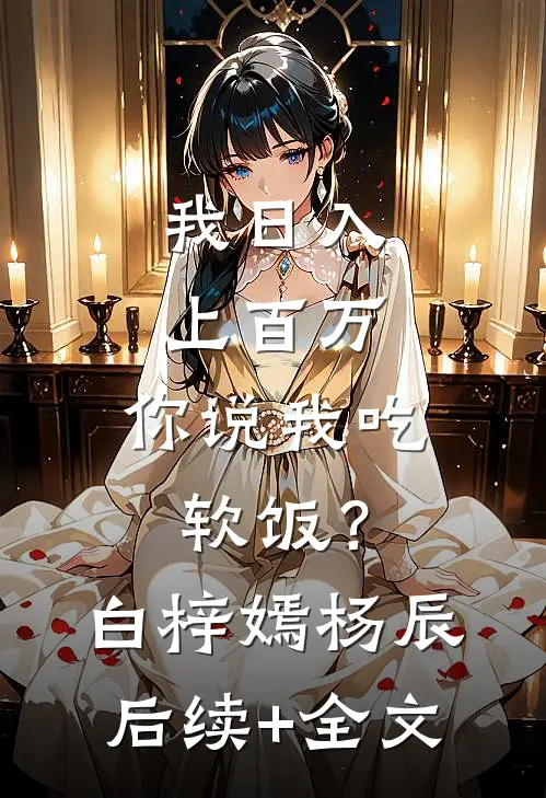我日入上百万，你说我吃软饭？白梓嫣杨辰后续+全文