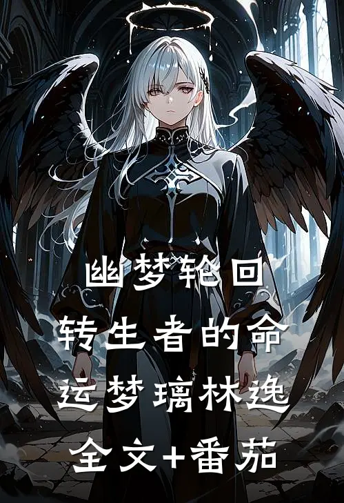 《幽梦轮回：转生者的命运》梦璃林逸全文+番茄