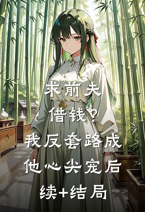 求前夫借钱？我反套路成他心尖宠后续+结局