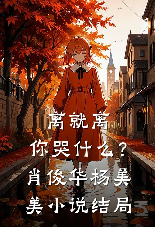 离就离，你哭什么？肖俊华杨美美小说结局