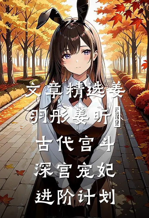 文章精选姜羽彤姜昕玥古代宫斗:深宫宠妃进阶计划