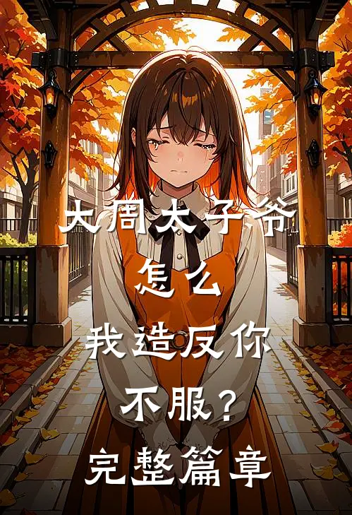 大周太子爷：怎么，我造反你不服？完整篇章